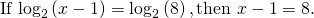Rendered by QuickLaTeX.com \text{If }{\mathrm{log}}_{2}\left(x-1\right)={\mathrm{log}}_{2}\left(8\right),\text{then }x-1=8.