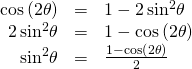 Rendered by QuickLaTeX.com \begin{array}{ccc}\hfill \mathrm{cos}\left(2\theta \right)& =& 1-2\,{\mathrm{sin}}^{2}\theta \hfill \\ \hfill 2\,{\mathrm{sin}}^{2}\theta & =& 1-\mathrm{cos}\left(2\theta \right)\hfill \\ \hfill {\mathrm{sin}}^{2}\theta & =& \frac{1-\mathrm{cos}\left(2\theta \right)}{2}\hfill \end{array}