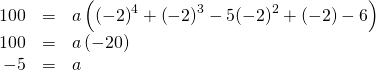 Rendered by QuickLaTeX.com \begin{array}{ccc}\hfill 100& =& a\left({\left(-2\right)}^{4}+{\left(-2\right)}^{3}-5{\left(-2\right)}^{2}+\left(-2\right)-6\right)\hfill \\ \hfill 100& =& a\left(-20\right)\hfill \\ \hfill -5& =& a\hfill \end{array}