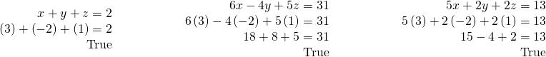 \begin{array}{ccccc}\begin{array}{r}\hfill x+y+z=2\\ \hfill \left(3\right)+\left(-2\right)+\left(1\right)=2\\ \hfill \text{True}\end{array}& \phantom{\rule{3em}{0ex}}& \begin{array}{r}\hfill \text{}6x-4y+5z=31\\ \hfill 6\left(3\right)-4\left(-2\right)+5\left(1\right)=31\\ \hfill 18+8+5=31\\ \hfill \text{True}\end{array}& \phantom{\rule{3em}{0ex}}& \begin{array}{r}\hfill \text{}5x+2y+2z=13\\ \hfill 5\left(3\right)+2\left(-2\right)+2\left(1\right)=13\\ \hfill \text{}15-4+2=13\\ \hfill \text{True}\end{array}\end{array}