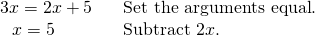 Rendered by QuickLaTeX.com \begin{array}{ll}3x=2x+5\,\,\,\,\,\hfill & \text{Set the arguments equal}\text{.}\hfill \\ \,\,\,\,x=5\hfill & \text{Subtract 2}x\text{.}\hfill \end{array}