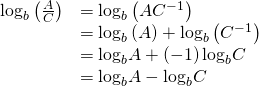Rendered by QuickLaTeX.com \begin{array}{ll}{\mathrm{log}}_{b}\left(\frac{A}{C}\right)\hfill & ={\mathrm{log}}_{b}\left(A{C}^{-1}\right)\hfill \\ \hfill & ={\mathrm{log}}_{b}\left(A\right)+{\mathrm{log}}_{b}\left({C}^{-1}\right)\hfill \\ \hfill & ={\mathrm{log}}_{b}A+\left(-1\right){\mathrm{log}}_{b}C\hfill \\ \hfill & ={\mathrm{log}}_{b}A-{\mathrm{log}}_{b}C\hfill \end{array}