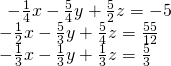 \begin{array}{l}\begin{array}{l}\\ -\frac{1}{4}x-\frac{5}{4}y+\frac{5}{2}z=-5\end{array}\hfill \\ -\frac{1}{2}x-\frac{5}{3}y+\frac{5}{4}z=\frac{55}{12}\hfill \\ -\frac{1}{3}x-\frac{1}{3}y+\frac{1}{3}z=\frac{5}{3}\hfill \end{array}