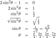 \begin{array}{ccc}\hfill 2\,{\mathrm{sin}}^{2}\theta -1& =& 0\hfill \\ \hfill \text{ }2\,{\mathrm{sin}}^{2}\theta & =& 1\hfill \\ \hfill {\mathrm{sin}}^{2}\theta & =& \frac{1}{2}\hfill \\ \hfill \sqrt{{\mathrm{sin}}^{2}\theta }& =& ±\sqrt{\frac{1}{2}}\hfill \\ \hfill \mathrm{sin}\,\theta & =& ±\frac{1}{\sqrt{2}}=±\frac{\sqrt{2}}{2}\hfill \\ \hfill \theta & =& \frac{\pi }{4},\frac{3\pi }{4},\frac{5\pi }{4},\frac{7\pi }{4}\hfill \end{array}