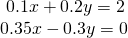 \begin{array}{l}\text{ }0.1x+0.2y=2\hfill \\ 0.35x-0.3y=0\hfill \end{array}