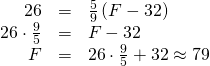 Rendered by QuickLaTeX.com \begin{array}{ccc}\hfill 26& =& \frac{5}{9}\left(F-32\right)\hfill \\ \hfill 26\cdot \frac{9}{5}& =& F-32\hfill \\ \hfill F& =& 26\cdot \frac{9}{5}+32\approx 79\hfill \end{array}