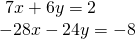 \begin{array}{l}\text{ }7x+6y=2\hfill \\ -28x-24y=-8\hfill \end{array}