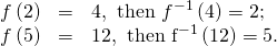 Rendered by QuickLaTeX.com \begin{array}{ccc}\hfill f\left(2\right)& =& 4,\text{ then }{f}^{-1}\left(4\right)=2;\hfill \\ \hfill f\left(5\right)& =& 12,{\text{ then f}}^{-1}\left(12\right)=5.\hfill \end{array}