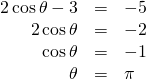 \begin{array}{ccc}\hfill 2\,\mathrm{cos}\,\theta -3& =& -5\hfill \\ \hfill 2\,\mathrm{cos}\,\theta & =& -2\hfill \\ \hfill \mathrm{cos}\,\theta & =& -1\hfill \\ \hfill \theta & =& \pi \hfill \end{array}