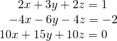 \begin{array}{r}\hfill 2x+3y+2z=1\,\,\,\,\,\\ \hfill -4x-6y-4z=-2\\ \hfill 10x+15y+10z=0\,\,\,\,\,\end{array}