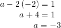 Rendered by QuickLaTeX.com \begin{array}{r}\hfill a-2\left(-2\right)=1\,\,\,\,\\ \hfill a+4=1\,\,\,\,\\ \hfill a=-3\end{array}