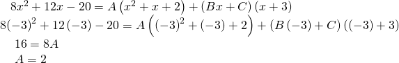 Rendered by QuickLaTeX.com \begin{array}{l}\text{ }\,\,\,\,\,8{x}^{2}+12x-20=A\left({x}^{2}+x+2\right)+\left(Bx+C\right)\left(x+3\right)\hfill \\ \text{ }8{\left(-3\right)}^{2}+12\left(-3\right)-20=A\left({\left(-3\right)}^{2}+\left(-3\right)+2\right)+\left(B\left(-3\right)+C\right)\left(\left(-3\right)+3\right)\hfill \\ \text{ }\,\,\,\,\,\,\,16=8A\hfill \\ \text{ }\,\,\,\,\,\,\,A=2\hfill \end{array}
