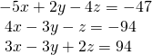 \begin{array}{l}-5x+2y-4z=-47\hfill \\ \text{ }4x-3y-z=-94\hfill \\ \text{ }3x-3y+2z=94\,\,\,\,\hfill \end{array}