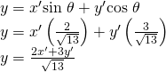 Rendered by QuickLaTeX.com \begin{array}{l}\hfill \\ y={x}^{\prime }\mathrm{sin}\text{ }\theta +{y}^{\prime }\mathrm{cos}\text{ }\theta \hfill \\ y={x}^{\prime }\left(\frac{2}{\sqrt{13}}\right)+{y}^{\prime }\left(\frac{3}{\sqrt{13}}\right)\hfill \\ y=\frac{2{x}^{\prime }+3{y}^{\prime }}{\sqrt{13}}\hfill \end{array}