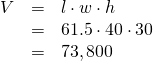 Rendered by QuickLaTeX.com \begin{array}{ccc}\hfill V& =& l\cdot w\cdot h\hfill \\ & =& 61.5\cdot 40\cdot 30\hfill \\ & =& 73,800\hfill \end{array}