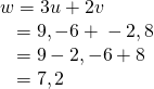 Rendered by QuickLaTeX.com \begin{array}{l}w=3u+2v\hfill \\ \,\,\,\,\,=〈9,-6〉+〈-2,8〉\hfill \\ \,\,\,\,\,=〈9-2,-6+8〉\hfill \\ \,\,\,\,\,=〈7,2〉\hfill \end{array}
