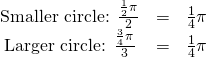 Rendered by QuickLaTeX.com \begin{array}{ccc}\text{Smaller circle: }\frac{\frac{1}{2}\pi }{2}& =& \frac{1}{4}\pi \\ \text{Larger circle: }\frac{\frac{3}{4}\pi }{3}& =& \frac{1}{4}\pi \end{array}