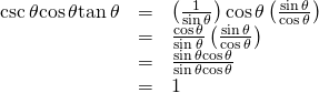 Rendered by QuickLaTeX.com \begin{array}{ccc}\hfill \mathrm{csc}\,\theta \mathrm{cos}\,\theta \mathrm{tan}\,\theta & =& \left(\frac{1}{\mathrm{sin}\,\theta }\right)\mathrm{cos}\,\theta \left(\frac{\mathrm{sin}\,\theta }{\mathrm{cos}\,\theta }\right)\hfill \\ & =& \frac{\mathrm{cos}\,\theta }{\mathrm{sin}\,\theta }\left(\frac{\mathrm{sin}\,\theta }{\mathrm{cos}\,\theta }\right)\hfill \\ & =& \frac{\mathrm{sin}\,\theta \mathrm{cos}\,\theta }{\mathrm{sin}\,\theta \mathrm{cos}\,\theta }\hfill \\ & =& 1\hfill \end{array}