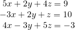 \begin{array}{l}\text{ }5x+2y+4z=9\hfill \\ -3x+2y+z=10\hfill \\ \text{ }4x-3y+5z=-3\hfill \end{array}