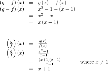 Rendered by QuickLaTeX.com \begin{array}{cccc}\hfill \left(g-f\right)\left(x\right)& =& g\left(x\right)-f\left(x\right)\hfill & \\ \hfill \left(g-f\right)\left(x\right)& =& {x}^{2}-1-\left(x-1\right)\hfill & \\ & =& {x}^{2}-x\hfill & \\ & =& x\left(x-1\right)\hfill & \\ & & & \\ & & & \\ \hfill \left(\frac{g}{f}\right)\left(x\right)& =& \frac{g\left(x\right)}{f\left(x\right)}\hfill & \\ \hfill \left(\frac{g}{f}\right)\left(x\right)& =& \frac{{x}^{2}-1}{x-1}\hfill & \\ & =& \frac{\left(x+1\right)\left(x-1\right)}{x-1}\hfill & \text{where }x\ne 1\hfill \\ & =& x+1\hfill & \end{array}