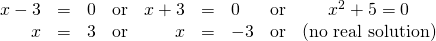 \begin{array}{ccccccccc}\hfill x-3& =& 0\hfill & \text{or}& \hfill x+3& =& 0\hfill &\text{or}& {x}^{2}+5=0\\ \hfill x& =& 3\hfill & \text{or} & \hfill x& =& -3\hfill & \text{or}& (\text{no real solution)}\end{array}