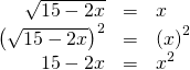 Rendered by QuickLaTeX.com \begin{array}{ccc}\hfill \sqrt{15-2x}& =& x\hfill \\ \hfill {\left(\sqrt{15-2x}\right)}^{2}& =& {\left(x\right)}^{2}\hfill \\ \hfill 15-2x& =& {x}^{2}\hfill \end{array}