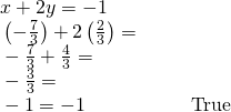 \begin{array}{llll}\text{ }x+2y=-1\hfill & \hfill & \hfill & \hfill \\ \text{ }\left(-\frac{7}{3}\right)+2\left(\frac{2}{3}\right)=\hfill & \hfill & \hfill & \hfill \\ \text{ }-\frac{7}{3}+\frac{4}{3}=\hfill & \hfill & \hfill & \hfill \\ \text{ }-\frac{3}{3}=\hfill & \hfill & \hfill & \hfill \\ \text{ }-1=-1\hfill & \hfill & \hfill & \text{True}\hfill \end{array}