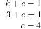 Rendered by QuickLaTeX.com \begin{array}{c}\,\,\,\,k+c=1\\ -3+c=1\\ \,\,\,\,\,\,\,\,\,\,\,\,\,\,c=4\end{array}
