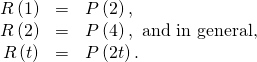 Rendered by QuickLaTeX.com \begin{array}{ccc}\hfill R\left(1\right)& =& P\left(2\right),\hfill \\ \hfill R\left(2\right)& =& P\left(4\right),\text{ and in general,}\hfill \\ \hfill R\left(t\right)& =& P\left(2t\right).\hfill \end{array}