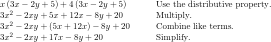 \begin{array}{cc}x\left(3x-2y+5\right)+4\left(3x-2y+5\right) \hfill & \phantom{\rule{2em}{0ex}}\text{Use the distributive property}.\hfill \\ 3{x}^{2}-2xy+5x+12x-8y+20\hfill & \phantom{\rule{2em}{0ex}}\text{Multiply}.\hfill \\ 3{x}^{2}-2xy+\left(5x+12x\right)-8y+20\hfill & \phantom{\rule{2em}{0ex}}\text{Combine like terms}.\hfill \\ 3{x}^{2}-2xy+17x-8y+20 \hfill & \phantom{\rule{2em}{0ex}}\text{Simplify}.\hfill \end{array}