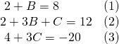 Rendered by QuickLaTeX.com \begin{array}{ll}\text{ }2+B=8\hfill & \text{(1)}\hfill \\ 2+3B+C=12\hfill & \text{(2)}\hfill \\ \text{ }4+3C=-20\hfill & \text{(3)}\hfill \end{array}