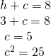 Rendered by QuickLaTeX.com \begin{array}{l}h+c=8\hfill \\ 3+c=8\hfill \\ \text{ }c=5\hfill \\ \text{ }{c}^{2}=25\hfill \end{array}