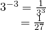 Rendered by QuickLaTeX.com \begin{array}{l}{3}^{-3}=\frac{1}{{3}^{3}}\hfill \\ \,\,\,\,\,\,\,\,\,\,=\frac{1}{27}\hfill \end{array}