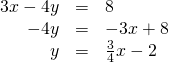 Rendered by QuickLaTeX.com \begin{array}{ccc}\hfill 3x-4y& =& 8\hfill \\ \hfill -4y& =& -3x+8\hfill \\ \hfill y& =& \frac{3}{4}x-2\hfill \end{array}