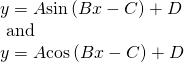 Rendered by QuickLaTeX.com \begin{array}{l}y=A\mathrm{sin}\left(Bx-C\right)+D\hfill \\ \text{ and}\hfill \\ y=A\mathrm{cos}\left(Bx-C\right)+D\hfill \end{array}