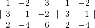 |\begin{array}{rrr}\hfill 1& \hfill -2& \hfill 3\\ \hfill 3& \hfill 1& \hfill -2\\ \hfill 2& \hfill -4& \hfill 6\end{array}\text{ }|\text{ }\begin{array}{rr}\hfill 1& \hfill -2\\ \hfill 3& \hfill 1\\ \hfill 2& \hfill -4\end{array}|