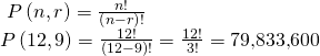Rendered by QuickLaTeX.com \begin{array}{l}\text{ }P\left(n,r\right)=\frac{n!}{\left(n-r\right)!}\,\hfill \\ P\left(12,9\right)=\frac{12!}{\left(12-9\right)!}=\frac{12!}{3!}=79\text{,}833\text{,}600\hfill \end{array}
