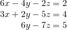 \begin{array}{r}6x-4y-2z=2\\ 3x+2y-5z=4\\ 6y-7z=5\end{array}