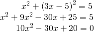 Rendered by QuickLaTeX.com \begin{array}{c}\,\,\,\,\,\,\,\,\,\,\,\,\,\,{x}^{2}+{\left(3x-5\right)}^{2}=5\\ {x}^{2}+9{x}^{2}-30x+25=5\\ \,\,\,\,\,\,\,\,\,\,\,10{x}^{2}-30x+20=0\end{array}
