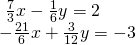 \begin{array}{l}\text{ }\frac{7}{3}x-\frac{1}{6}y=2\hfill \\ -\frac{21}{6}x+\frac{3}{12}y=-3\hfill \end{array}