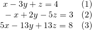 \begin{array}{ll}\text{ }x-3y+z=4\hfill & \left(1\right)\hfill \\ \text{ }-x+2y-5z=3\hfill & \left(2\right)\hfill \\ 5x-13y+13z=8\hfill & \left(3\right)\hfill \end{array}