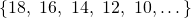Rendered by QuickLaTeX.com \left\{18,\text{ }16,\text{ }14,\text{ }12,\text{ }10,\dots \right\}