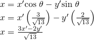 Rendered by QuickLaTeX.com \begin{array}{l}\hfill \\ x={x}^{\prime }\mathrm{cos}\text{ }\theta -{y}^{\prime }\mathrm{sin}\text{ }\theta \hfill \\ x={x}^{\prime }\left(\frac{3}{\sqrt{13}}\right)-{y}^{\prime }\left(\frac{2}{\sqrt{13}}\right)\hfill \\ x=\frac{3{x}^{\prime }-2{y}^{\prime }}{\sqrt{13}}\hfill \end{array}