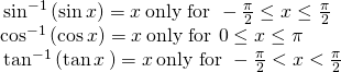 Rendered by QuickLaTeX.com \begin{array}{l}\,{\mathrm{sin}}^{-1}\left(\mathrm{sin}\,x\right)=x\,\text{only for }-\frac{\pi }{2}\le x\le \frac{\pi }{2}\hfill \\ {\mathrm{cos}}^{-1}\left(\mathrm{cos}\,x\right)=x\,\text{only for }0\le x\le \pi \hfill \\ \,{\mathrm{tan}}^{-1}\left(\mathrm{tan}\,x\,\right)=x\,\text{only for }-\frac{\pi }{2}<x<\frac{\pi }{2}\hfill \end{array}