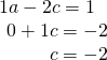 Rendered by QuickLaTeX.com \begin{array}{r}\hfill 1a-2c=1\,\,\,\,\\ \hfill 0+1c=-2\\ \hfill c=-2\end{array}