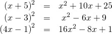 \begin{array}{ccc}\hfill \text{ }{\left(x+5\right)}^{2}& =& {x}^{2}+10x+25\hfill \\ \hfill {\left(x-3\right)}^{2}& =& \text{ }{x}^{2}-6x+9\hfill \\ \hfill {\left(4x-1\right)}^{2}& =& 16{x}^{2}-8x+1\hfill \end{array}