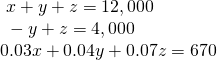 \begin{array}{l}\text{ }x+y+z=12,000\hfill \\ \text{ }-y+z=4,000\hfill \\ 0.03x+0.04y+0.07z=670\hfill \end{array}