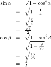 Rendered by QuickLaTeX.com \begin{array}{ccc}\hfill \mathrm{sin}\,\alpha & =& \sqrt{1-{\mathrm{cos}}^{2}\alpha }\hfill \\ & =& \sqrt{1-\frac{1}{4}}\hfill \\ & =& \sqrt{\frac{3}{4}}\hfill \\ & =& \frac{\sqrt{3}}{2}\hfill \\ \hfill \mathrm{cos}\,\beta & =& \sqrt{1-{\mathrm{sin}}^{2}\beta }\hfill \\ & =& \sqrt{1-\frac{9}{25}}\hfill \\ & =& \sqrt{\frac{16}{25}}\hfill \\ & =& \frac{4}{5}\hfill \end{array}