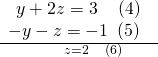 \frac{\begin{array}{l}\begin{array}{l}\hfill \\ \text{}y+2z=3\text{ }\,\,\,\,\left(4\right)\hfill \end{array}\hfill \\ -y-z=-1\text{ }\left(5\right)\hfill \end{array}}{\,\,\,\,\,\,\,\,\,\,\,\,\,z=2\text{ }\,\,\,\,\,\left(6\right)}