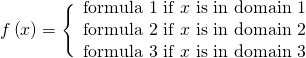 Rendered by QuickLaTeX.com f\left(x\right)=\Bigg\{\begin{array}{l}\text{formula 1 if }x\text{ is in domain 1}\\ \text{formula 2 if }x\text{ is in domain 2}\\ \text{formula 3 if }x\text{ is in domain 3}\end{array}
